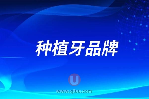 20岁、30岁、40岁、50岁、60岁、70岁适合的种植牙品牌有哪些？十大种植体品牌推荐名单